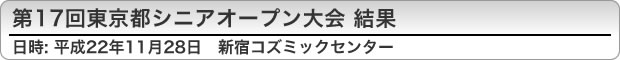 第17回東京都シニアオープン大会結果　平成22年11月28日(日曜日)　新宿コズミックセンター