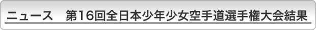 ニュース　第16回全日本少年少女空手道選手権大会結果