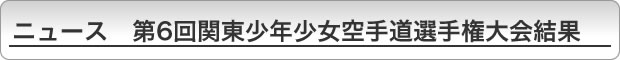 ニュース　第6回関東少年少女空手道選手権大会結果