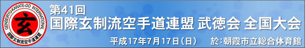 第41回 国際玄制流空手道連盟 武徳会 全国大会　平成17年7月17日（日曜日）於：朝霞市立総合体育館